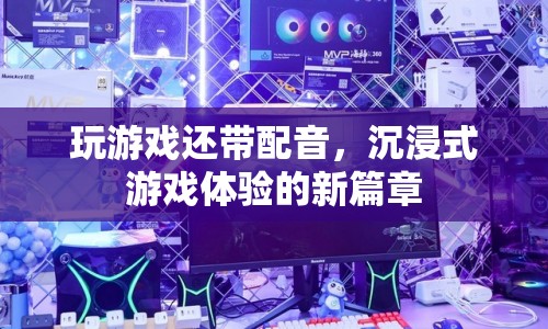 沉浸式游戲體驗(yàn)新篇章，游戲配音帶您入戲