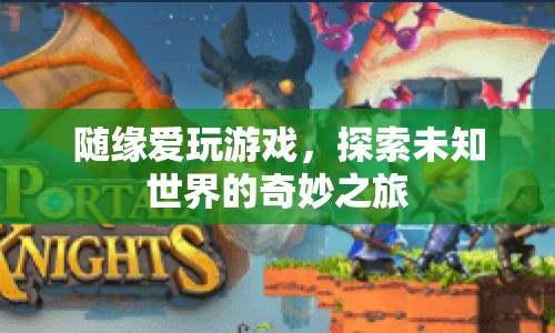 探索未知世界的奇妙之旅，隨緣愛玩游戲