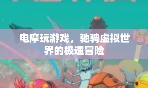 電摩馳騁虛擬世界，極速冒險(xiǎn)的極致體驗(yàn)
