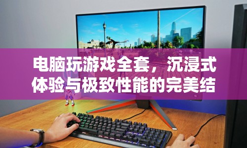 沉浸式游戲新體驗，電腦游戲全套的極致性能與完美融合