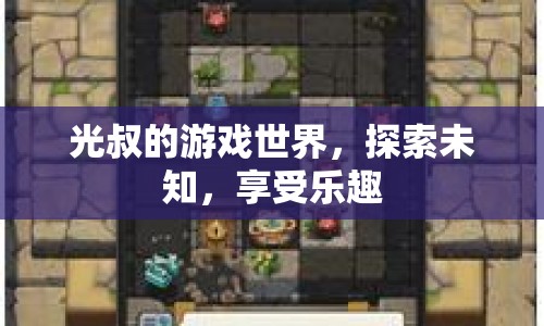 光叔的游戲世界，探索未知，享受樂(lè)趣