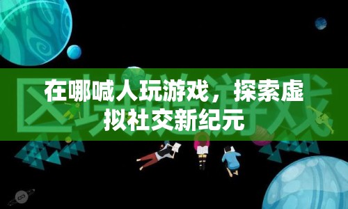 探索虛擬社交新紀元，喊人玩游戲的新平臺