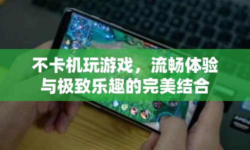 流暢無卡頓，游戲樂趣與極致體驗(yàn)的完美融合