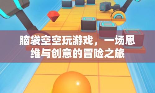 腦袋空空的創(chuàng)意冒險，思維與游戲的奇妙碰撞