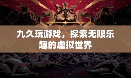 探索無(wú)限樂(lè)趣，九久游戲帶你暢游虛擬世界