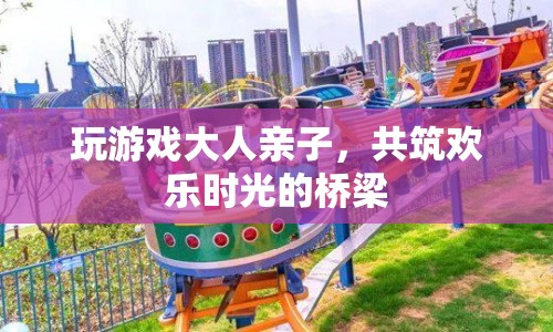 親子共玩游戲，搭建歡樂時光橋梁