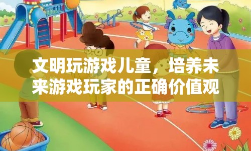 文明玩游戲，培養(yǎng)未來(lái)游戲玩家的正確價(jià)值觀