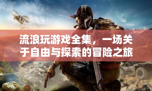 流浪玩游戲全集，自由與探索的冒險之旅