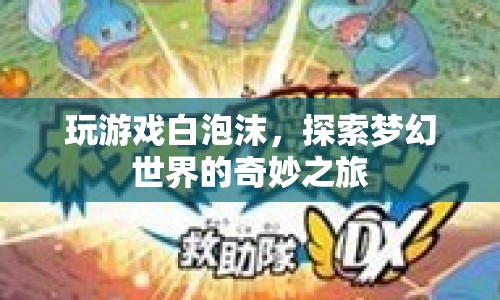 探索夢幻世界的奇妙之旅，玩游戲白泡沫