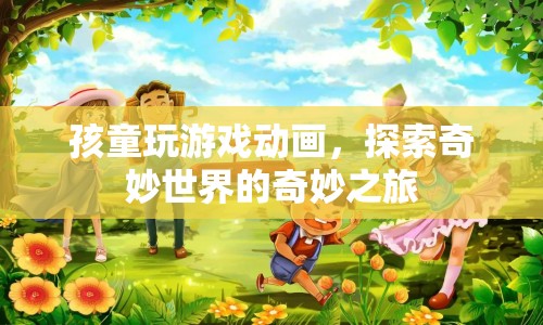 探索奇妙世界的奇妙之旅，孩童玩游戲動(dòng)畫