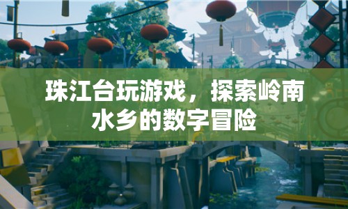 探索嶺南水鄉(xiāng)的數(shù)字冒險(xiǎn)，珠江臺(tái)帶你玩游戲
