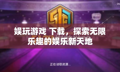 探索無(wú)限樂(lè)趣，娛玩游戲下載開(kāi)啟娛樂(lè)新天地