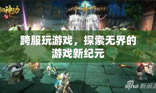 探索無界，跨服游戲開啟新紀(jì)元