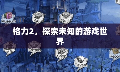 格力2，探索未知游戲世界的奇妙之旅