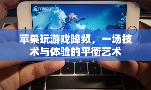 蘋果玩游戲降頻，技術(shù)與體驗(yàn)的平衡藝術(shù)