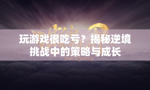 逆境挑戰(zhàn)中的策略與成長，如何在游戲中逆襲？