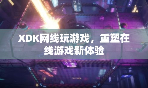 XDK網線，重塑在線游戲新體驗