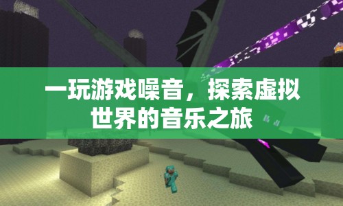 探索虛擬世界的音樂之旅，游戲噪音的奇妙之旅