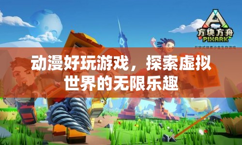 探索虛擬世界的無(wú)限樂(lè)趣，動(dòng)漫好玩游戲