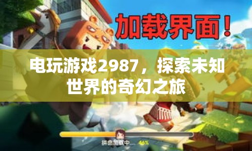 電玩游戲2987，探索未知世界的奇幻之旅