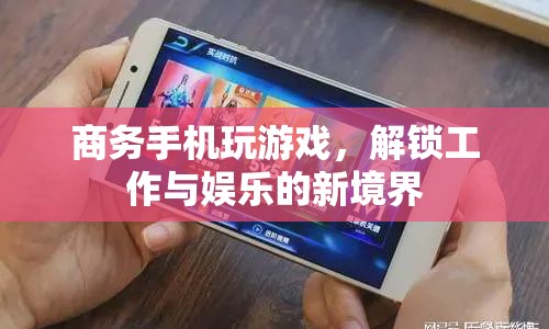 商務手機解鎖工作與娛樂新境界，高效游戲，工作娛樂兩不誤