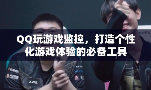 QQ玩游戲監(jiān)控，打造個性化游戲體驗的必備工具
