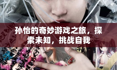 孫怡的奇妙游戲之旅，探索未知，挑戰(zhàn)自我
