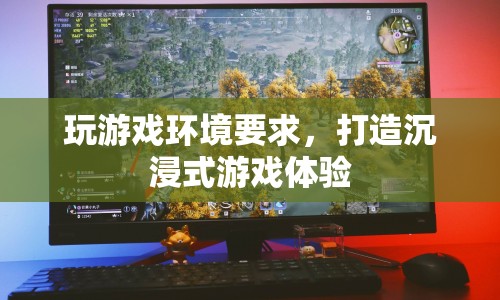 打造沉浸式游戲體驗(yàn)，游戲環(huán)境要求全解析