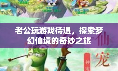 探索夢(mèng)幻仙境，老公玩游戲的奇妙之旅