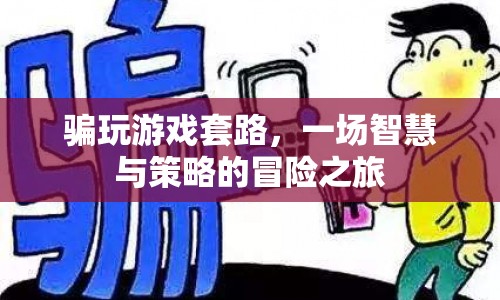 智慧與策略并重的游戲冒險(xiǎn)，揭秘游戲套路的奇幻之旅