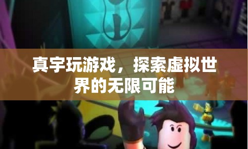 探索虛擬世界的無(wú)限可能，真宇的游戲之旅