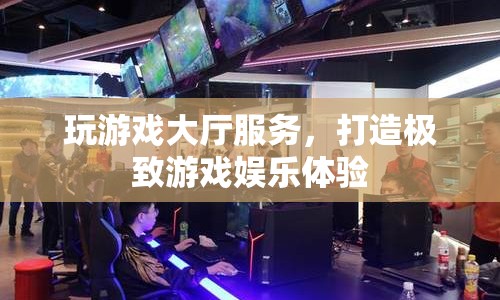 打造極致游戲娛樂體驗，玩游戲大廳服務(wù)