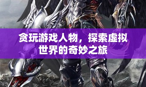 探索虛擬世界，貪玩游戲人物的奇妙之旅
