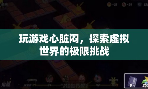 玩游戲心臟悶，探索虛擬世界的極限挑戰(zhàn)