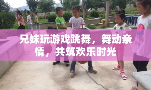 兄妹共舞，歡樂時(shí)光里舞動(dòng)親情