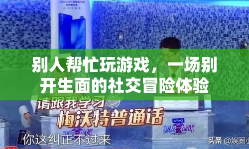 一場別開生面的社交冒險，別人幫忙玩游戲  第1張