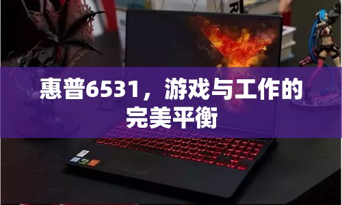惠普6531，游戲與工作的完美平衡利器