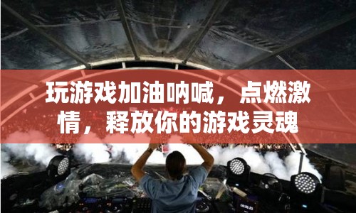 點燃激情，釋放游戲靈魂，為游戲加油吶喊
