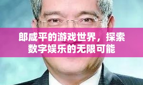 郎咸平的游戲世界，探索數(shù)字娛樂的無(wú)限可能