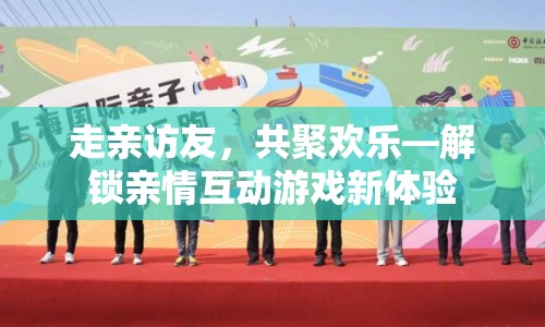 解鎖親情互動游戲新體驗(yàn)，走親訪友，共聚歡樂