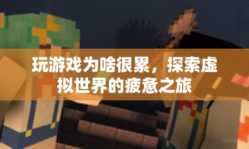 探索虛擬世界的疲憊之旅，揭秘玩游戲為何會讓人感到累