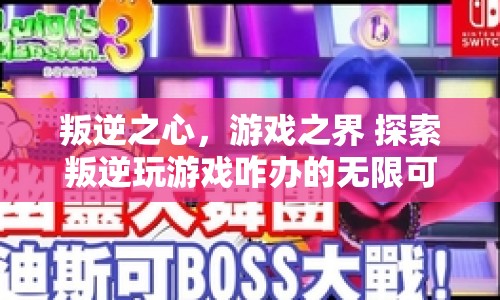 叛逆之心，游戲之界，探索無限可能的叛逆游戲之旅