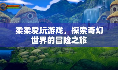 柔柔的奇幻冒險，探索游戲世界的奇妙之旅
