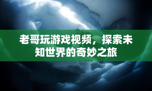 探索未知世界的奇妙之旅，老哥游戲視頻帶你領(lǐng)略無限可能