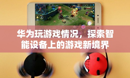 華為智能設(shè)備，探索游戲新境界