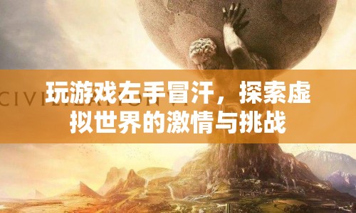 探索虛擬世界的激情與挑戰(zhàn)，左手冒汗的游戲之旅