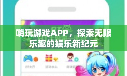 嗨玩游戲APP，開啟娛樂新紀(jì)元，探索無(wú)限樂趣