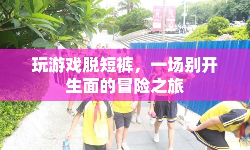 玩游戲脫短褲，一場別開生面的冒險(xiǎn)之旅