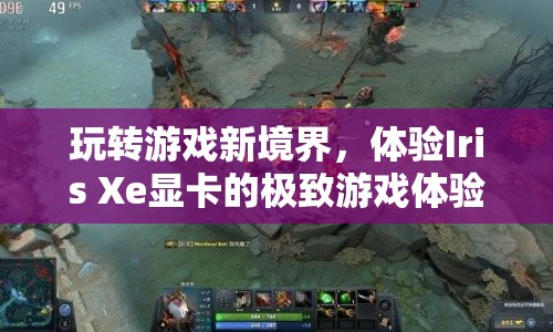 體驗(yàn)Iris Xe顯卡，開啟游戲新境界，盡享極致游戲體驗(yàn)