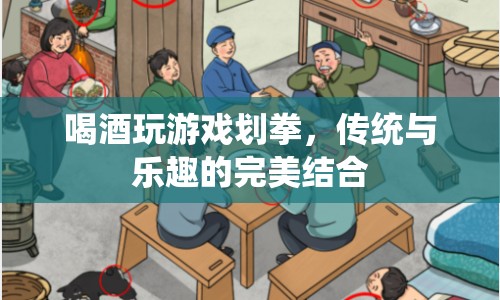 劃拳游戲，傳統(tǒng)與樂趣的完美碰撞